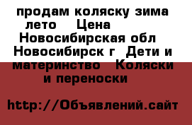 продам коляску зима-лето. › Цена ­ 5 500 - Новосибирская обл., Новосибирск г. Дети и материнство » Коляски и переноски   